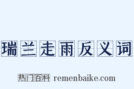 瑞兰走雨反义词是什么意思的图片